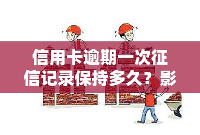 信用卡逾期一次记录保持多久？影响及消除方法解析