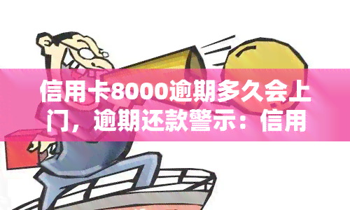 信用卡8000逾期多久会上门，逾期还款警示：信用卡欠款8000元，多久才会被上门？