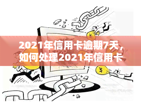 2021年信用卡逾期7天，如何处理2021年信用卡逾期7天的问题？