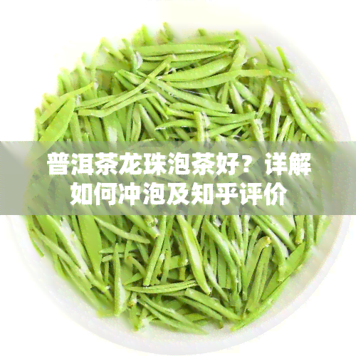 普洱茶龙珠泡茶好？详解如何冲泡及知乎评价