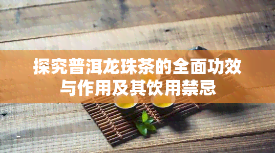 探究普洱龙珠茶的全面功效与作用及其饮用禁忌