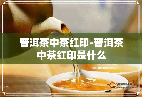 普洱茶中茶红印-普洱茶中茶红印是什么