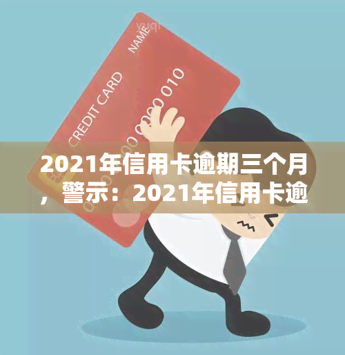 2021年信用卡逾期三个月，警示：2021年信用卡逾期三个月，影响你的一生！