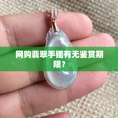 网购翡翠手镯有无鉴赏期限？