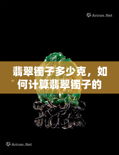 翡翠镯子多少克，如何计算翡翠镯子的重量？克数的重要性解析