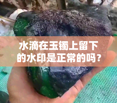 水滴在玉镯上留下的水印是正常的吗？看图片了解详情