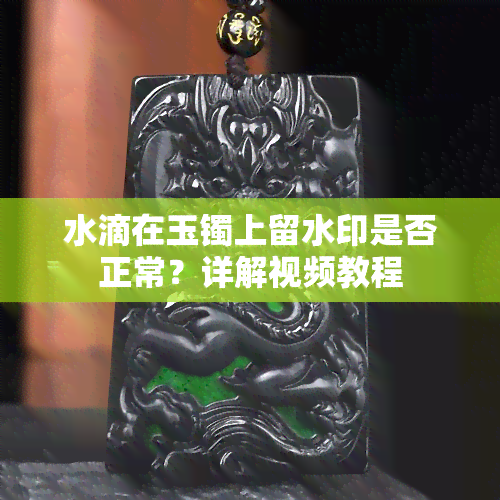 水滴在玉镯上留水印是否正常？详解视频教程