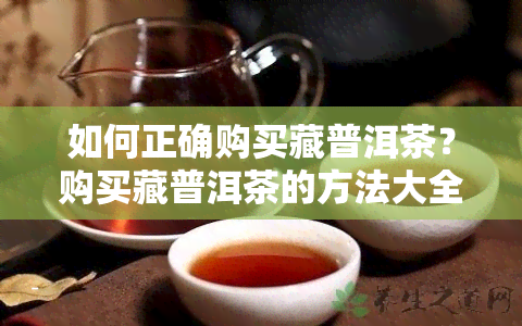 如何正确购买藏普洱茶？购买藏普洱茶的方法大全！