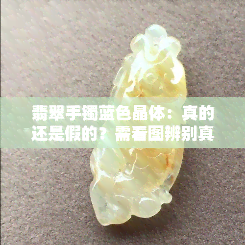 翡翠手镯蓝色晶体：真的还是假的？需看图辨别真伪