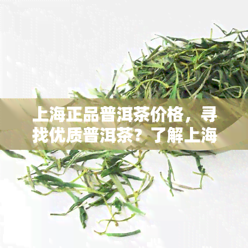 上海正品普洱茶价格，寻找优质普洱茶？了解上海正品普洱茶价格！