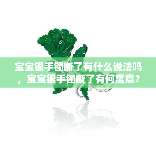 宝宝银手镯断了有什么说法吗，宝宝银手镯断了有何寓意？了解相关说法