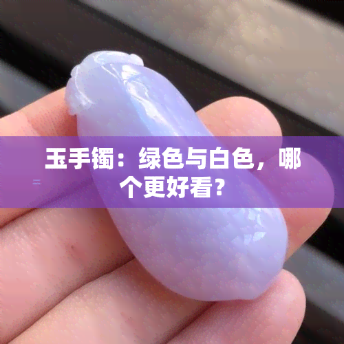 玉手镯：绿色与白色，哪个更好看？