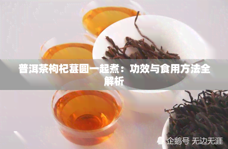 普洱茶枸杞葚圆一起煮：功效与食用方法全解析