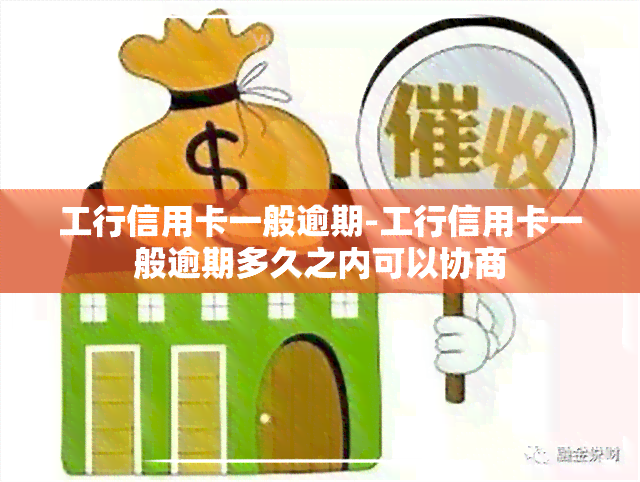 工行信用卡一般逾期-工行信用卡一般逾期多久之内可以协商