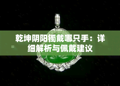 乾坤阴阳镯戴哪只手：详细解析与佩戴建议