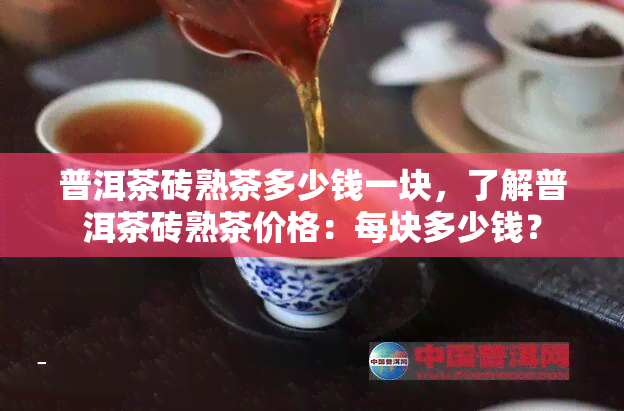 普洱茶砖熟茶多少钱一块，了解普洱茶砖熟茶价格：每块多少钱？