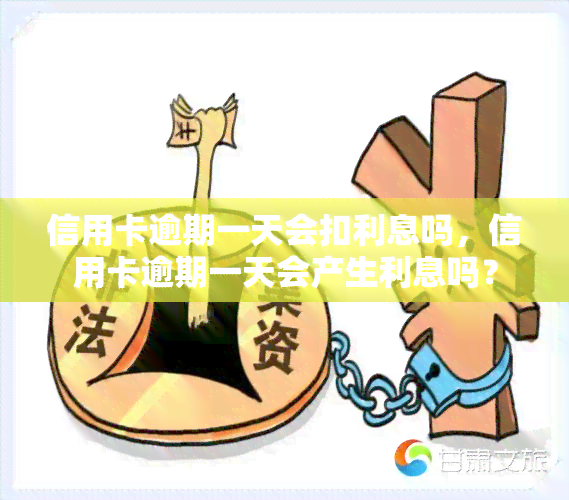 信用卡逾期一天会扣利息吗，信用卡逾期一天会产生利息吗？