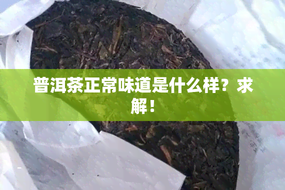 普洱茶正常味道是什么样？求解！