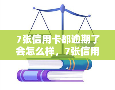 7张信用卡都逾期了会怎么样，7张信用卡全部逾期，你将面临什么后果？