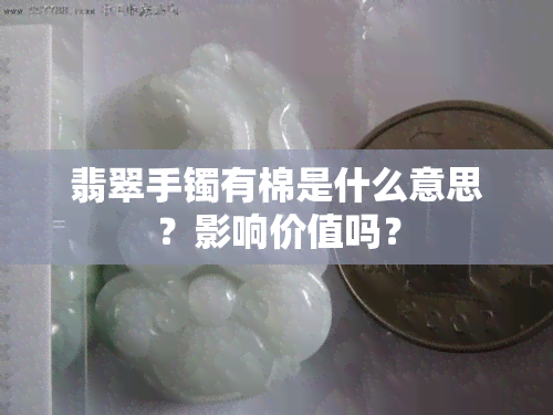 翡翠手镯有棉是什么意思？影响价值吗？