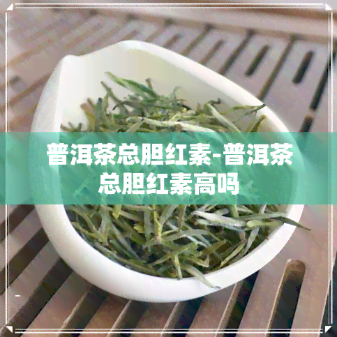 普洱茶总胆红素-普洱茶总胆红素高吗