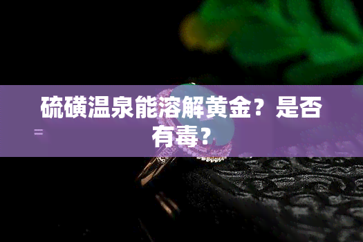 硫磺温泉能溶解黄金？是否有？