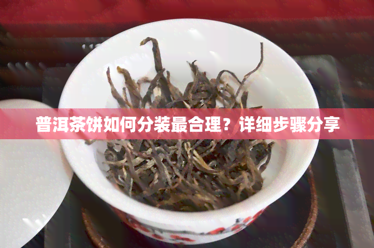 普洱茶饼如何分装最合理？详细步骤分享