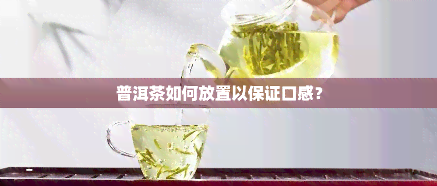 普洱茶如何放置以保证口感？