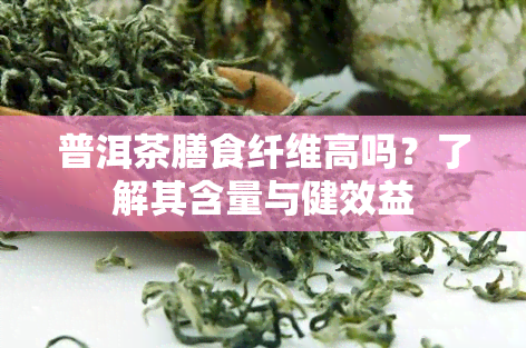 普洱茶膳食纤维高吗？了解其含量与健效益