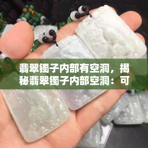 翡翠镯子内部有空洞，揭秘翡翠镯子内部空洞：可能的影响与鉴别方法