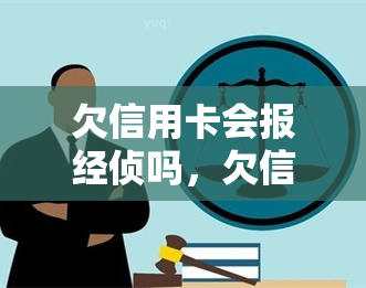 欠信用卡会报经侦吗，欠信用卡是否会被报经侦？你需要了解的法律知识