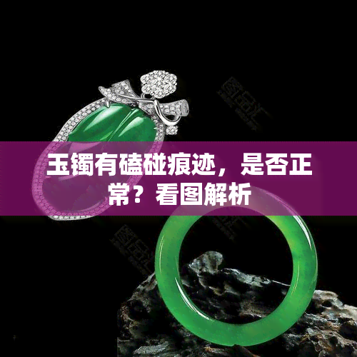 玉镯有磕碰痕迹，是否正常？看图解析