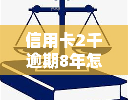 信用卡2千逾期8年怎么办？解决方法全解析！