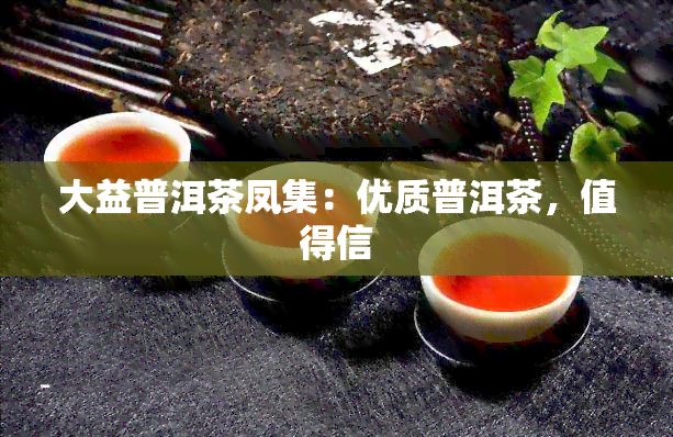 大益普洱茶凤集：优质普洱茶，值得信