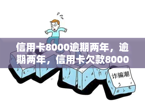 信用卡8000逾期两年，逾期两年，信用卡欠款8000元如何处理？