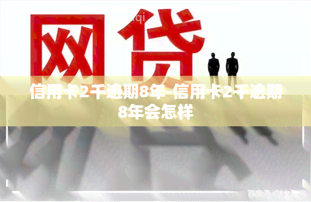 信用卡2千逾期8年-信用卡2千逾期8年会怎样