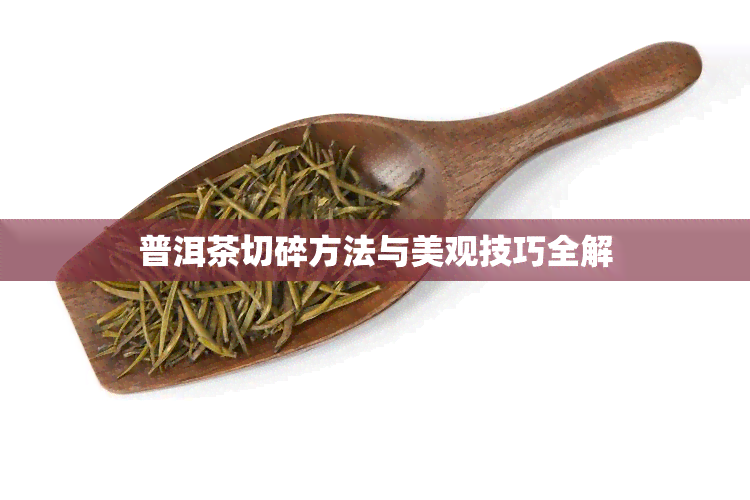 普洱茶切碎方法与美观技巧全解