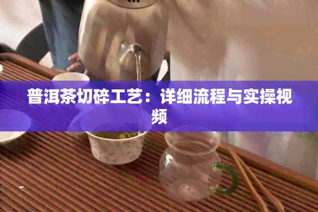 普洱茶切碎工艺：详细流程与实操视频