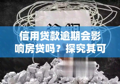 信用贷款逾期会影响房贷吗？探究其可能的影响及解决方案