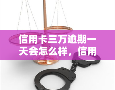 信用卡三万逾期一天会怎么样，信用卡逾期一天的后果：三万元会面临什么？