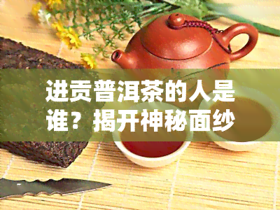 进贡普洱茶的人是谁？揭开神秘面纱