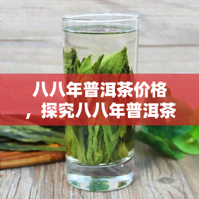 八八年普洱茶价格，探究八八年普洱茶市场价格及其影响因素