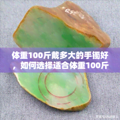 体重100斤戴多大的手镯好，如何选择适合体重100斤的手镯尺寸？