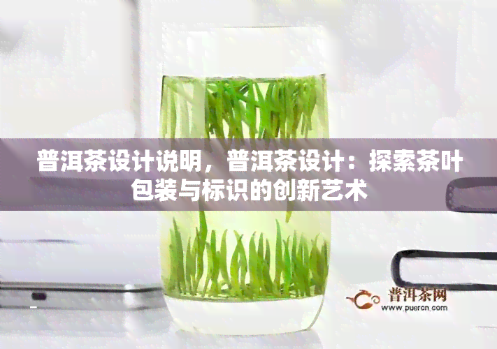 普洱茶设计说明，普洱茶设计：探索茶叶包装与标识的创新艺术