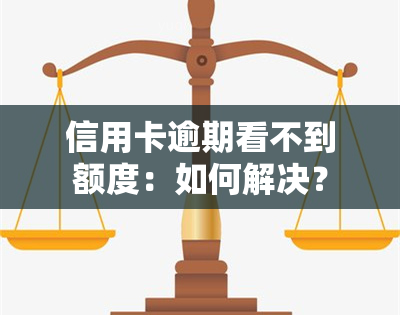 信用卡逾期看不到额度：如何解决？