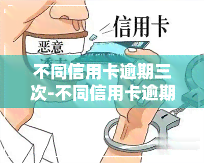 不同信用卡逾期三次-不同信用卡逾期三次会怎么样