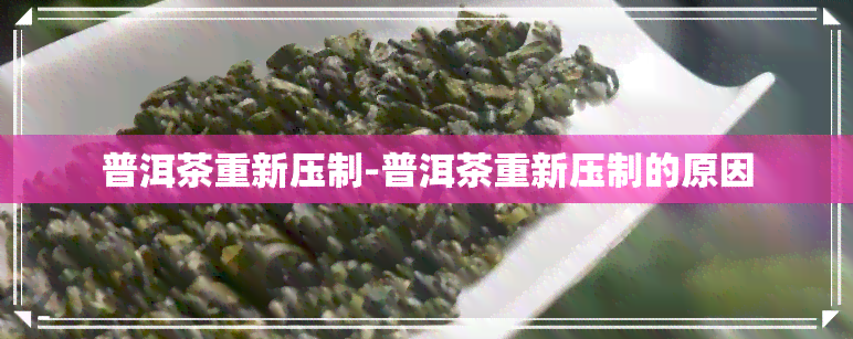 普洱茶重新压制-普洱茶重新压制的原因