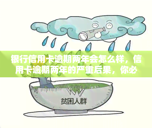 银行信用卡逾期两年会怎么样，信用卡逾期两年的严重后果，你必须知道！