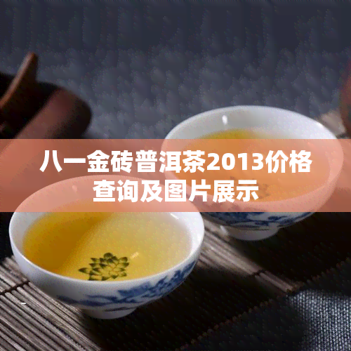 八一金砖普洱茶2013价格查询及图片展示