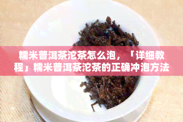 糯米普洱茶沱茶怎么泡，「详细教程」糯米普洱茶沱茶的正确冲泡方法